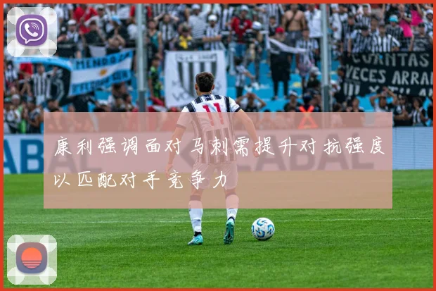 康利强调面对马刺需提升对抗强度以匹配对手竞争力