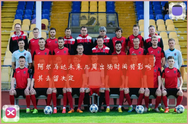 阿尔马达未来几周出场时间将影响其去留决定