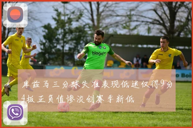 库兹马三分球失准表现低迷仅得9分4板正负值惨淡创赛季新低