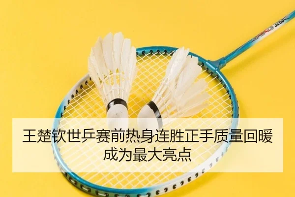 王楚钦世乒赛前热身连胜正手质量回暖成为最大亮点（bandao）